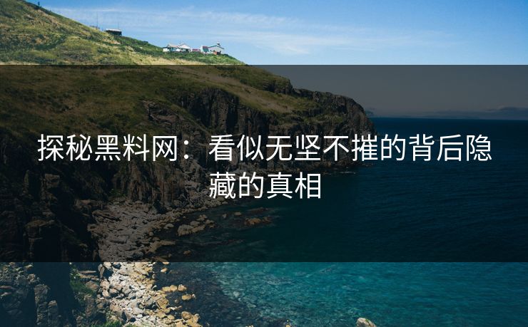 探秘黑料网:看似无坚不摧的背后隐藏的真相