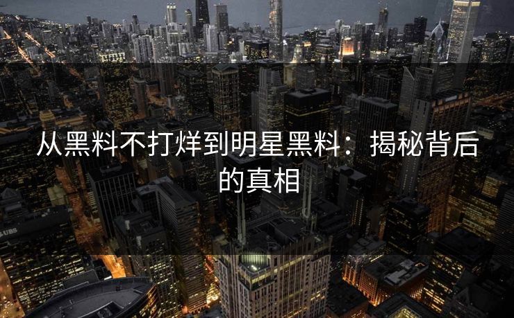 从黑料不打烊到明星黑料：揭秘背后的真相