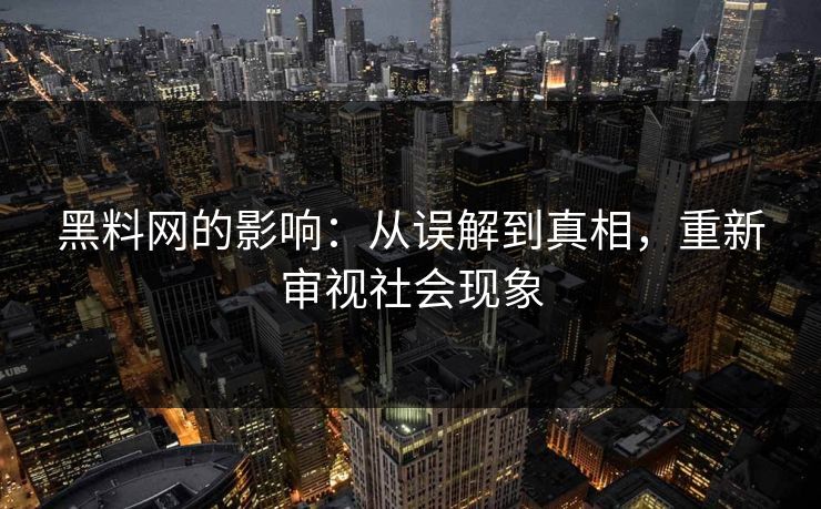 黑料网的影响：从误解到真相，重新审视社会现象