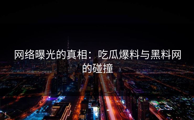 网络曝光的真相:吃瓜爆料与黑料网的碰撞