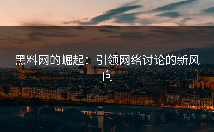 黑料网的崛起:引领网络讨论的新风向 黑料网的崛起:引领网络讨论的新风向