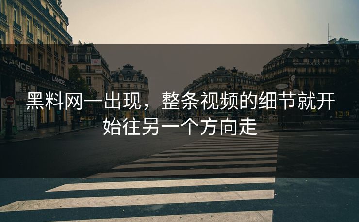 黑料网一出现,整条视频的细节就开始往另一个方向走