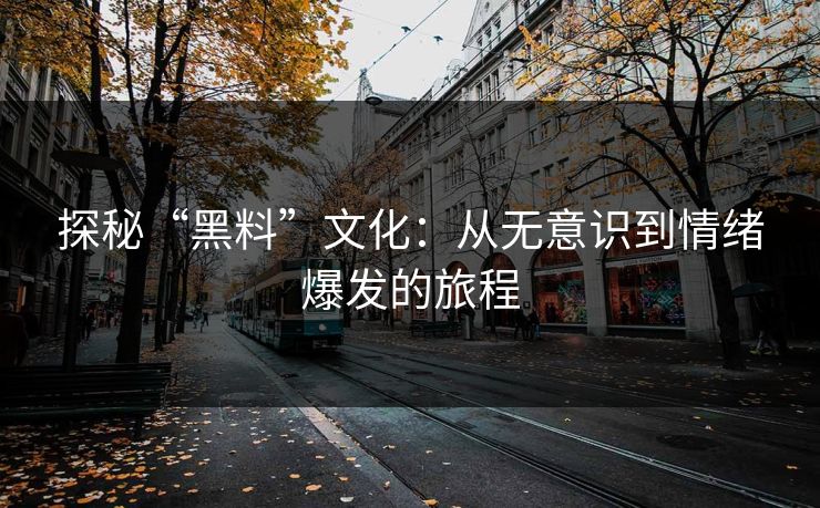 探秘“黑料”文化:从无意识到情绪爆发的旅程