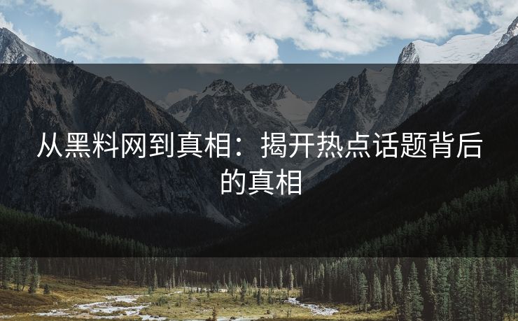 从黑料网到真相:揭开热点话题背后的真相