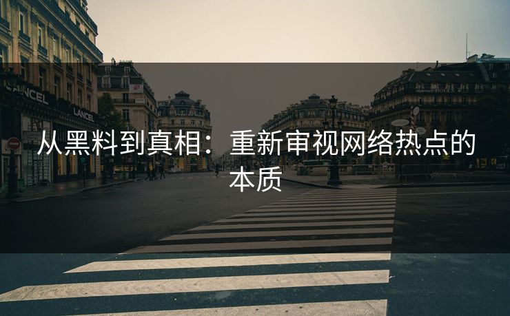 从黑料到真相:重新审视网络热点的本质