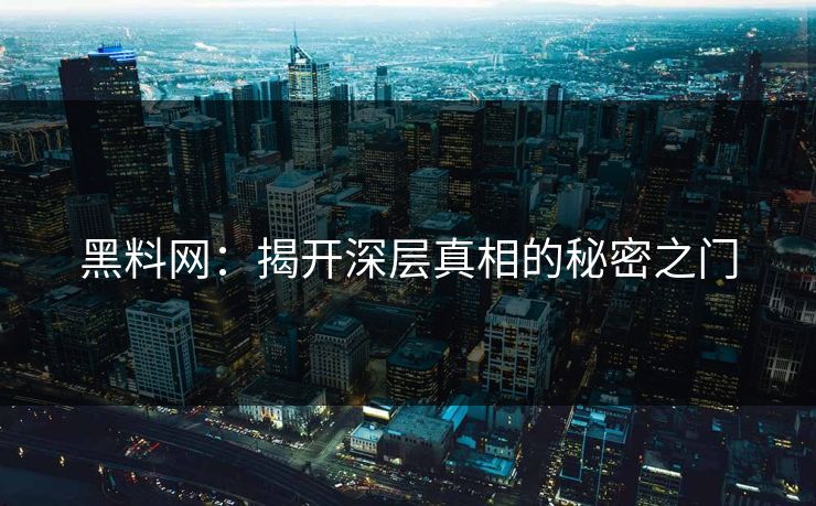 黑料网:揭开深层真相的秘密之门 黑料网:揭开深层真相的秘密之门