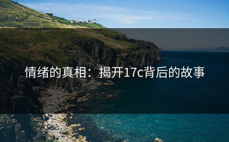 情绪的真相:揭开17c背后的故事