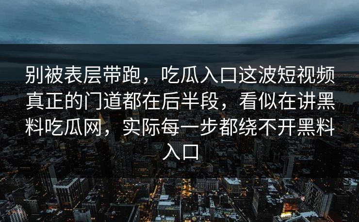 别被表层带跑,吃瓜入口这波短视频真正的门道都在后半段,看似在讲黑料吃瓜网,实际每一步都绕不开黑料入口
