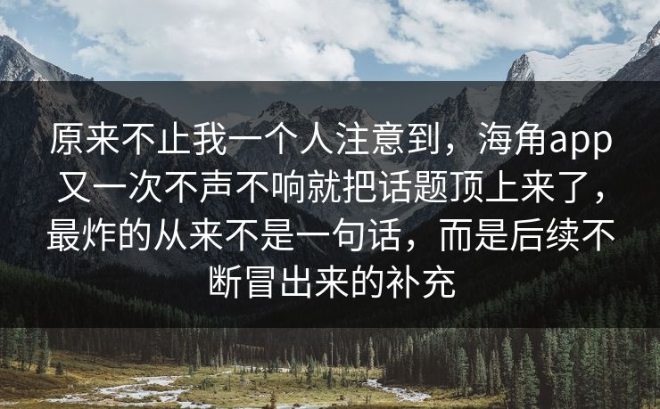 原来不止我一个人注意到,海角app又一次不声不响就把话题顶上来了,最炸的从来不是一句话,而是后续不断冒出来的补充