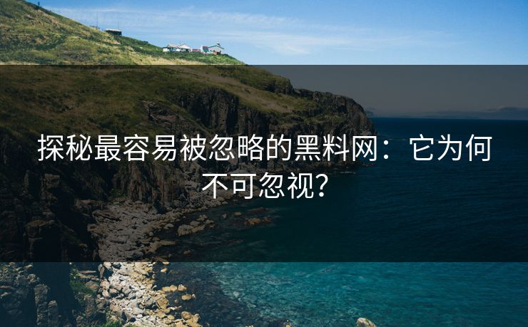 探秘最容易被忽略的黑料网:它为何不可忽视?