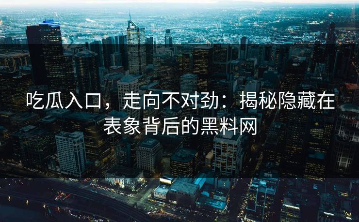 吃瓜入口,走向不对劲:揭秘隐藏在表象背后的黑料网 吃瓜入口,走向不对劲:揭秘隐藏在表象背后的黑料网