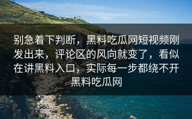 别急着下判断,黑料吃瓜网短视频刚发出来,评论区的风向就变了,看似在讲黑料入口,实际每一步都绕不开黑料吃瓜网
