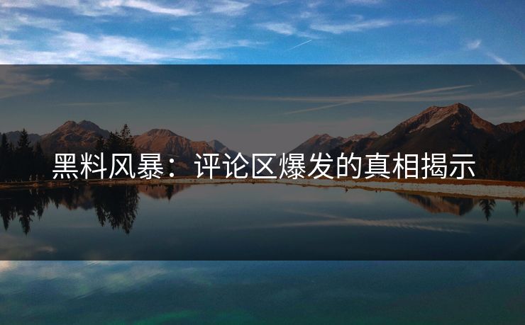 黑料风暴:评论区爆发的真相揭示