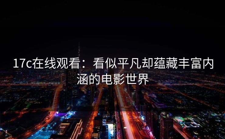 17c在线观看:看似平凡却蕴藏丰富内涵的电影世界